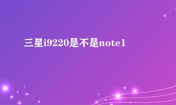 三星i9220是不是note1