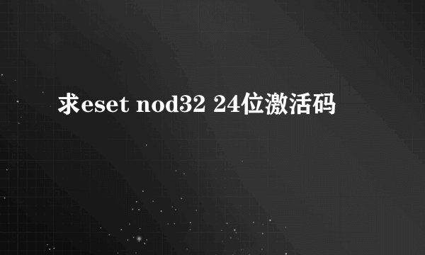 求eset nod32 24位激活码