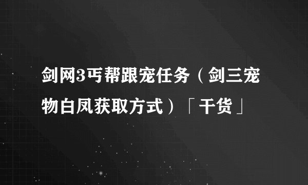 剑网3丐帮跟宠任务（剑三宠物白凤获取方式）「干货」