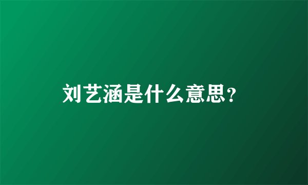 刘艺涵是什么意思？