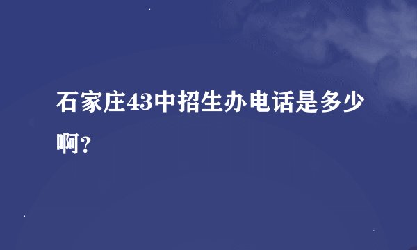 石家庄43中招生办电话是多少啊？