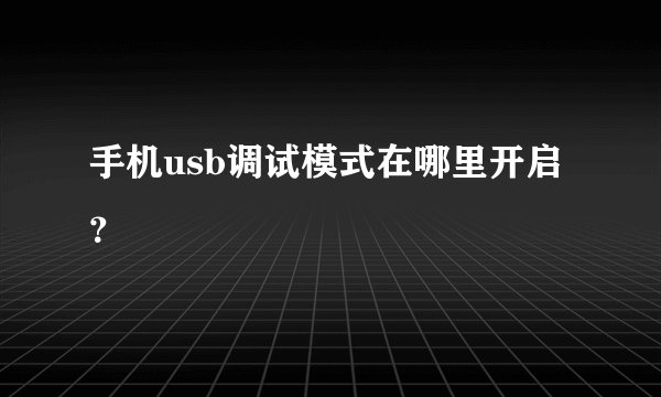 手机usb调试模式在哪里开启？