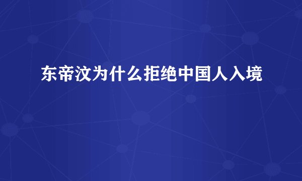 东帝汶为什么拒绝中国人入境