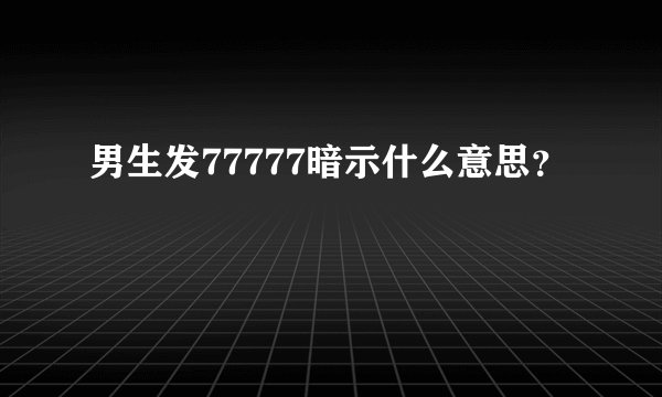 男生发77777暗示什么意思？