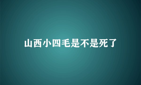 山西小四毛是不是死了