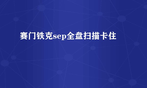 赛门铁克sep全盘扫描卡住