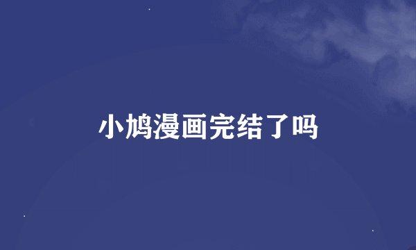 小鸠漫画完结了吗