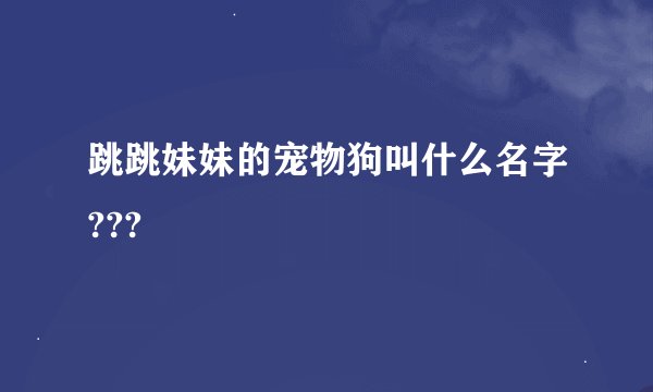 跳跳妹妹的宠物狗叫什么名字???
