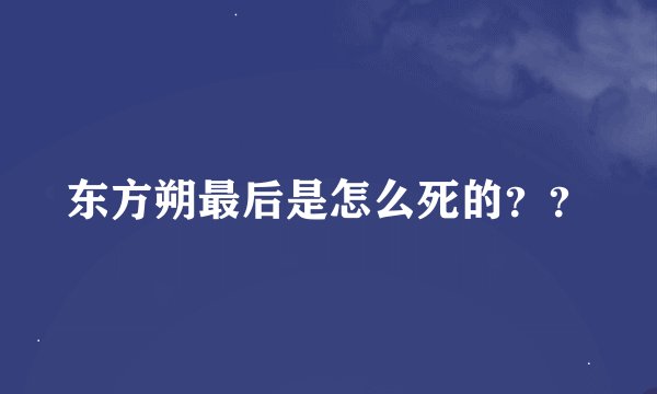 东方朔最后是怎么死的？？