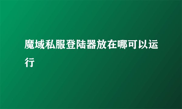 魔域私服登陆器放在哪可以运行