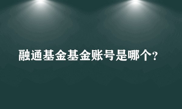 融通基金基金账号是哪个？