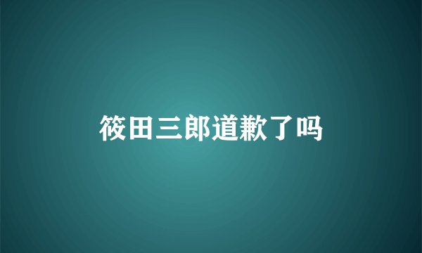 筱田三郎道歉了吗