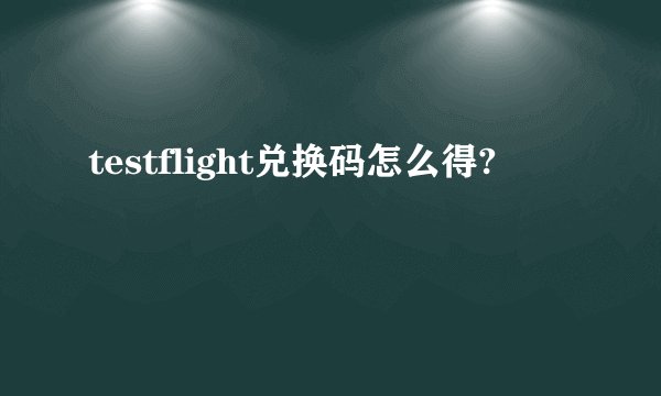testflight兑换码怎么得?