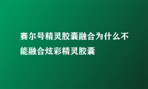 赛尔号精灵胶囊融合为什么不能融合炫彩精灵胶囊