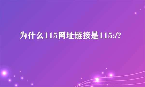 为什么115网址链接是115:/?