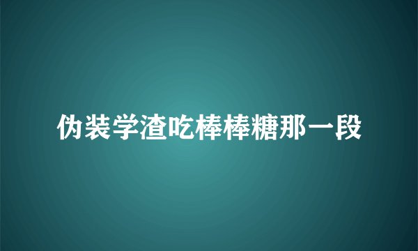 伪装学渣吃棒棒糖那一段