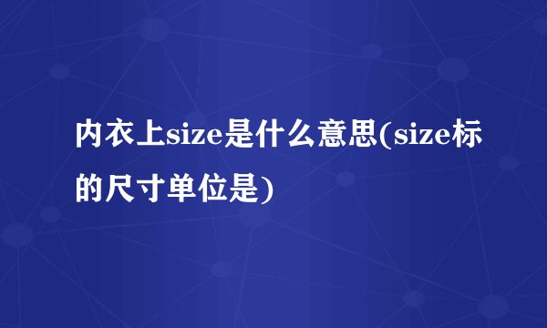 内衣上size是什么意思(size标的尺寸单位是)