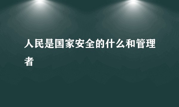 人民是国家安全的什么和管理者