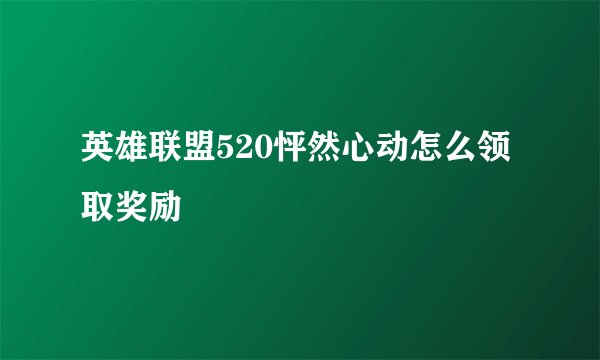 英雄联盟520怦然心动怎么领取奖励