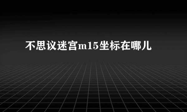 不思议迷宫m15坐标在哪儿