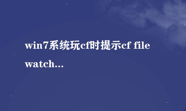 win7系统玩cf时提示cf file watcher错误如何处理【解决方法】-搜狗输入法