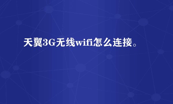 天翼3G无线wifi怎么连接。