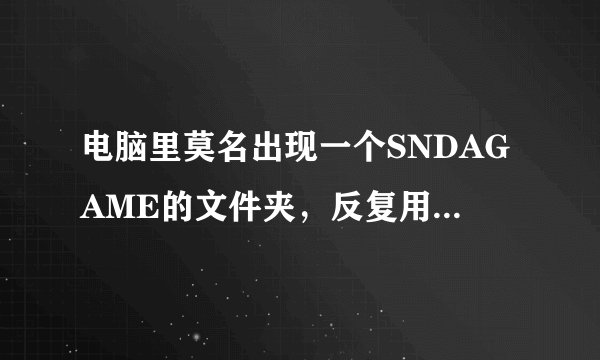 电脑里莫名出现一个SNDAGAME的文件夹，反复用360粉碎，反复出现，先是出现在F盘，后是出现是D盘