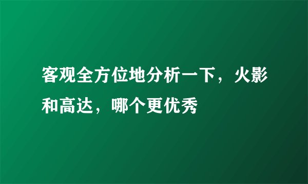 客观全方位地分析一下，火影和高达，哪个更优秀