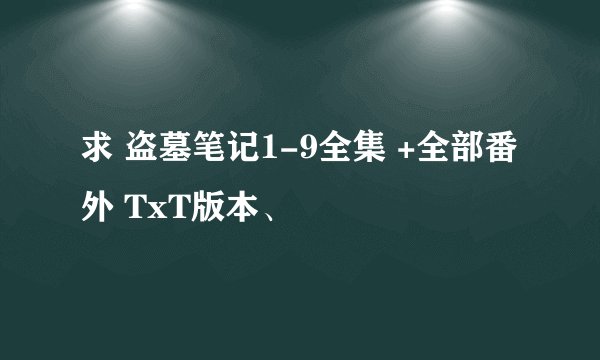 求 盗墓笔记1-9全集 +全部番外 TxT版本、