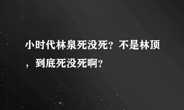 小时代林泉死没死？不是林顶，到底死没死啊？