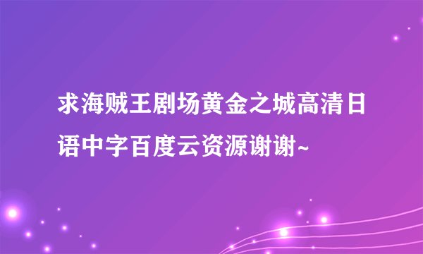 求海贼王剧场黄金之城高清日语中字百度云资源谢谢~