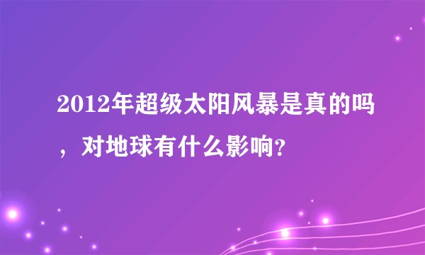 2012年超级太阳风暴是真的吗，对地球有什么影响？