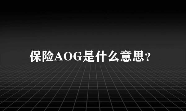 保险AOG是什么意思？