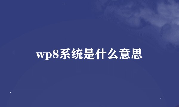 wp8系统是什么意思