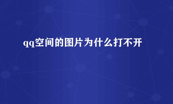 qq空间的图片为什么打不开