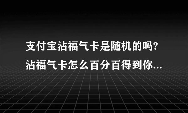 支付宝沾福气卡是随机的吗?沾福气卡怎么百分百得到你需要的卡?