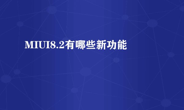 MIUI8.2有哪些新功能