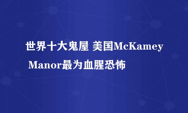 世界十大鬼屋 美国McKamey Manor最为血腥恐怖