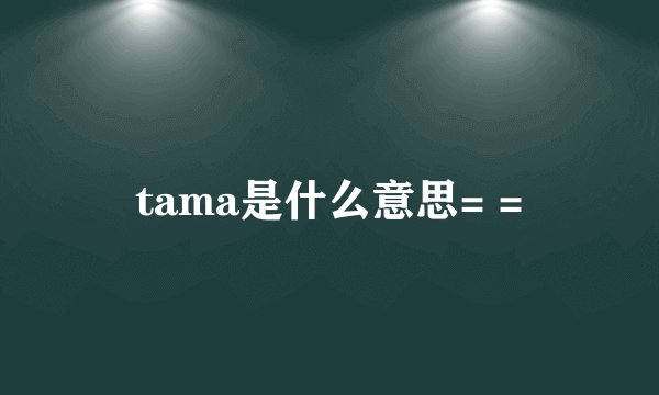 tama是什么意思= =