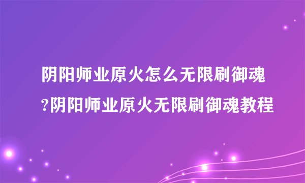 阴阳师业原火怎么无限刷御魂?阴阳师业原火无限刷御魂教程