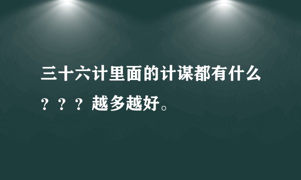 三十六计里面的计谋都有什么？？？越多越好。