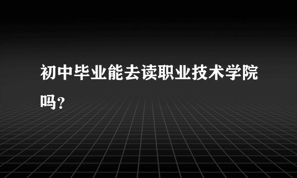初中毕业能去读职业技术学院吗？
