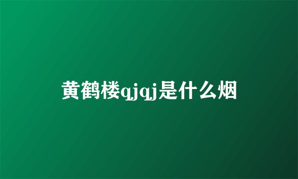 黄鹤楼qjqj是什么烟