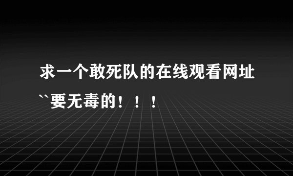 求一个敢死队的在线观看网址``要无毒的！！！