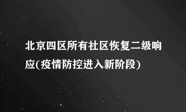 北京四区所有社区恢复二级响应(疫情防控进入新阶段)