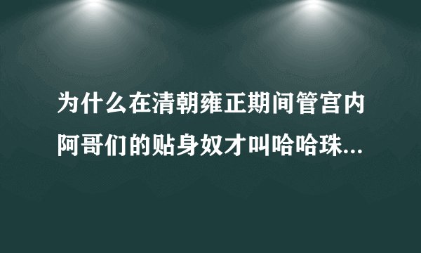 为什么在清朝雍正期间管宫内阿哥们的贴身奴才叫哈哈珠色？由来？