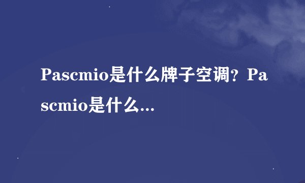 Pascmio是什么牌子空调？Pascmio是什么品牌的空调？