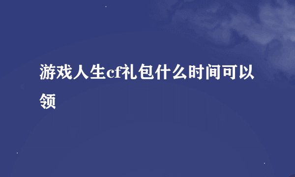 游戏人生cf礼包什么时间可以领