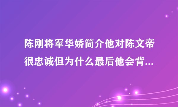 陈刚将军华娇简介他对陈文帝很忠诚但为什么最后他会背叛陈超呢？