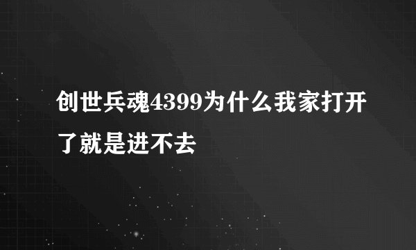 创世兵魂4399为什么我家打开了就是进不去